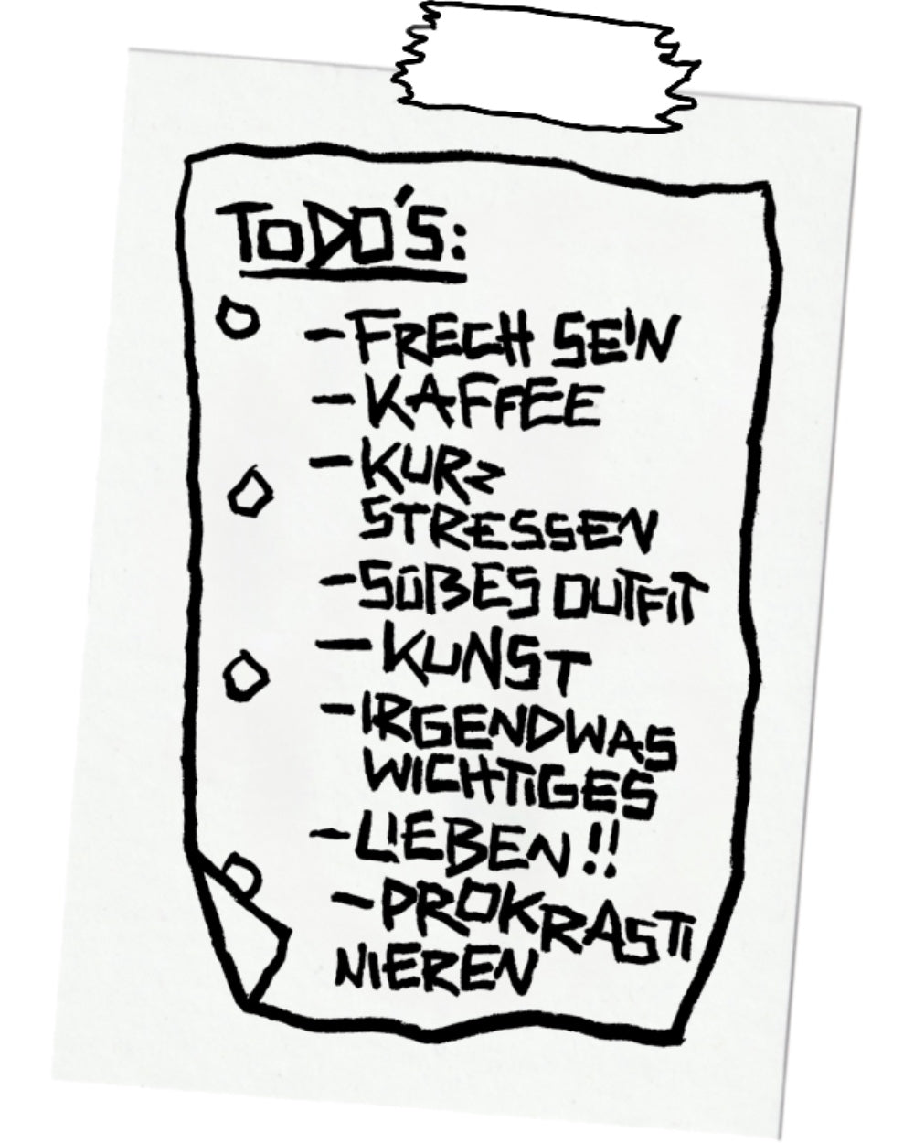 Weiße Notizzettel-Grafik mit handschriftlicher To-do-Liste in schwarzer Markeroptik. Überschrift „TODO’S:“ unterstrichen, darunter Punkte wie „FRECH SEIN“, „KAFFEE“, „KURZ STRESSEN“, „SÜßES OUTFIT“, „KUNST“, „IRGENDWAS WICHTIGES“, „LIEBEN!!“ und „PROKRASTINIEREN“. Der Zettel wirkt leicht zerknittert und ist oben mit einem Stück unregelmäßig gerissenem Klebeband befestigt. Humorvoller, künstlerischer Print im Skizzenstil.